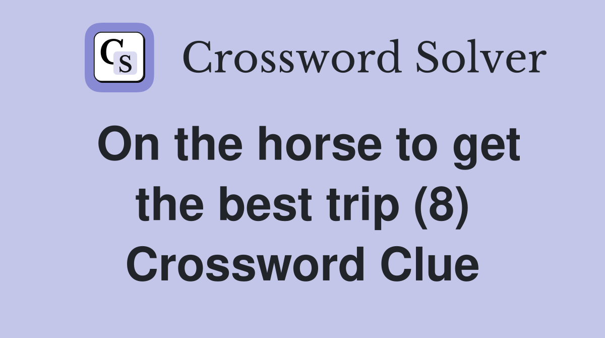 On the horse to get the best trip (8) Crossword Clue Answers